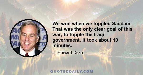 We won when we toppled Saddam. That was the only clear goal of this war, to topple the Iraqi government. It took about 10 minutes.