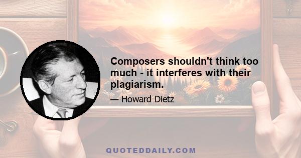 Composers shouldn't think too much - it interferes with their plagiarism.