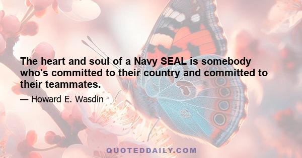 The heart and soul of a Navy SEAL is somebody who's committed to their country and committed to their teammates.