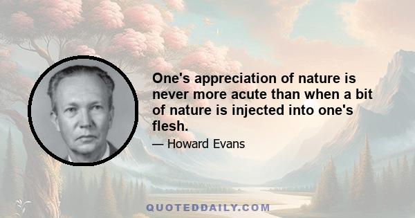 One's appreciation of nature is never more acute than when a bit of nature is injected into one's flesh.