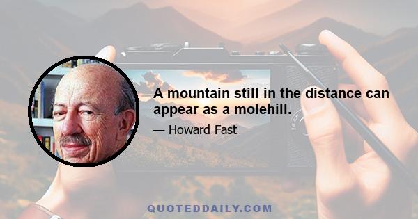 A mountain still in the distance can appear as a molehill.