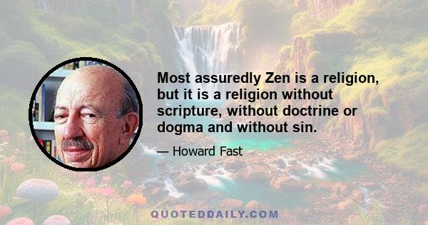 Most assuredly Zen is a religion, but it is a religion without scripture, without doctrine or dogma and without sin.