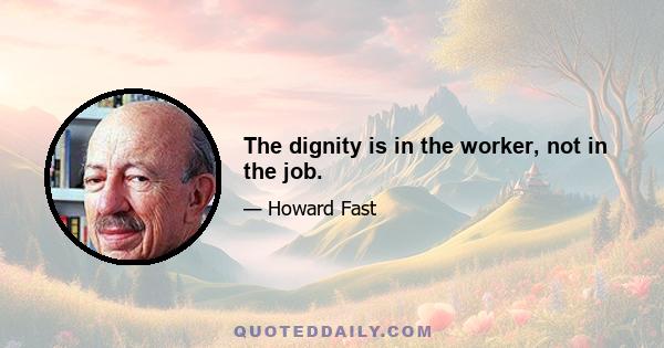 The dignity is in the worker, not in the job.