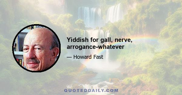 Yiddish for gall, nerve, arrogance-whatever