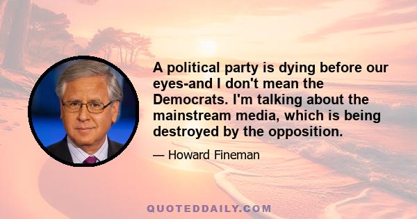 A political party is dying before our eyes-and I don't mean the Democrats. I'm talking about the mainstream media, which is being destroyed by the opposition.