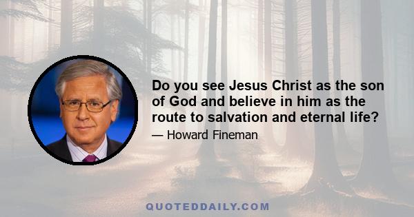 Do you see Jesus Christ as the son of God and believe in him as the route to salvation and eternal life?