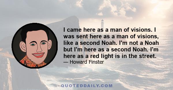 I came here as a man of visions. I was sent here as a man of visions, like a second Noah. I'm not a Noah but I'm here as a second Noah. I'm here as a red light is in the street.