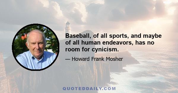 Baseball, of all sports, and maybe of all human endeavors, has no room for cynicism.