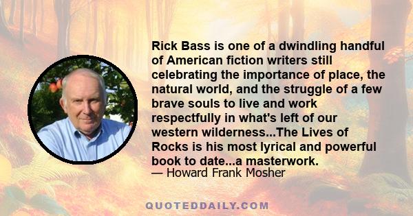 Rick Bass is one of a dwindling handful of American fiction writers still celebrating the importance of place, the natural world, and the struggle of a few brave souls to live and work respectfully in what's left of our 