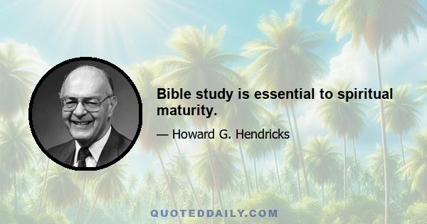 Bible study is essential to spiritual maturity.