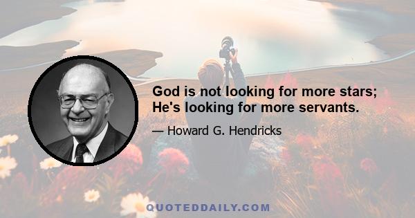 God is not looking for more stars; He's looking for more servants.