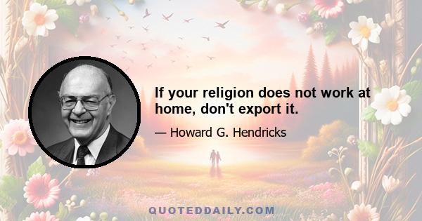 If your religion does not work at home, don't export it.