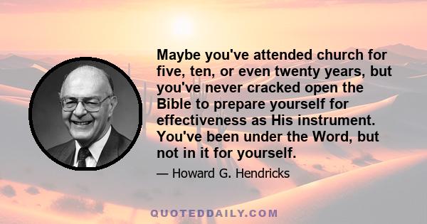 Maybe you've attended church for five, ten, or even twenty years, but you've never cracked open the Bible to prepare yourself for effectiveness as His instrument. You've been under the Word, but not in it for yourself.