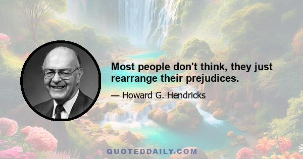 Most people don't think, they just rearrange their prejudices.