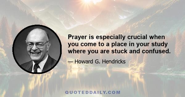 Prayer is especially crucial when you come to a place in your study where you are stuck and confused.