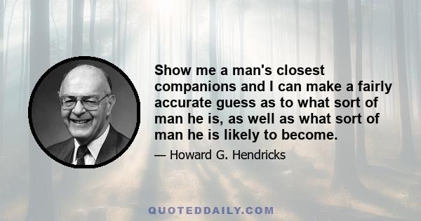 Show me a man's closest companions and I can make a fairly accurate guess as to what sort of man he is, as well as what sort of man he is likely to become.