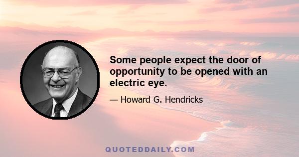 Some people expect the door of opportunity to be opened with an electric eye.