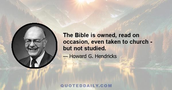 The Bible is owned, read on occasion, even taken to church - but not studied.