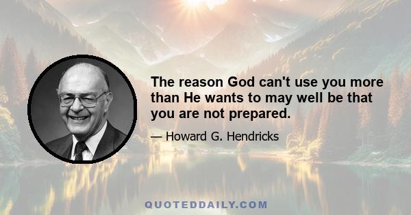 The reason God can't use you more than He wants to may well be that you are not prepared.