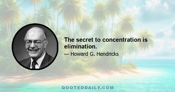 The secret to concentration is elimination.