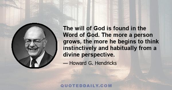 The will of God is found in the Word of God. The more a person grows, the more he begins to think instinctively and habitually from a divine perspective.