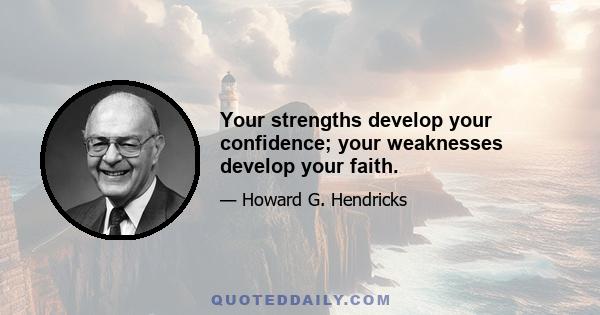 Your strengths develop your confidence; your weaknesses develop your faith.