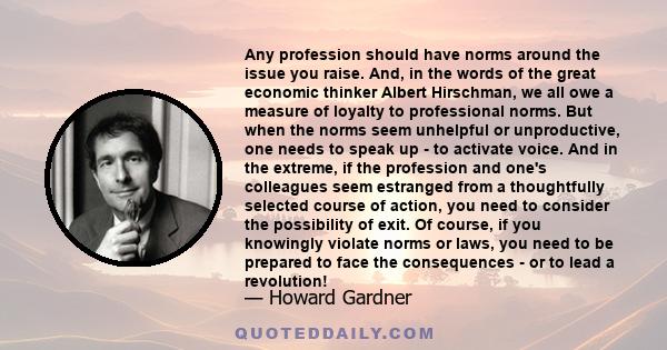 Any profession should have norms around the issue you raise. And, in the words of the great economic thinker Albert Hirschman, we all owe a measure of loyalty to professional norms. But when the norms seem unhelpful or