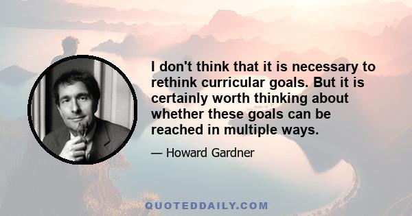 I don't think that it is necessary to rethink curricular goals. But it is certainly worth thinking about whether these goals can be reached in multiple ways.