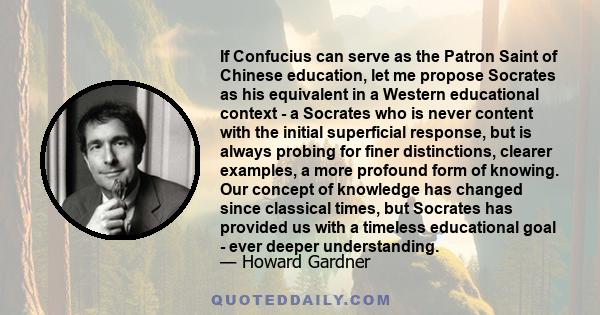 If Confucius can serve as the Patron Saint of Chinese education, let me propose Socrates as his equivalent in a Western educational context - a Socrates who is never content with the initial superficial response, but is 