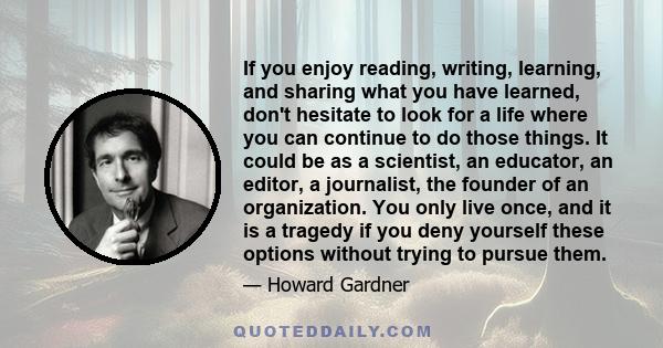 If you enjoy reading, writing, learning, and sharing what you have learned, don't hesitate to look for a life where you can continue to do those things. It could be as a scientist, an educator, an editor, a journalist,