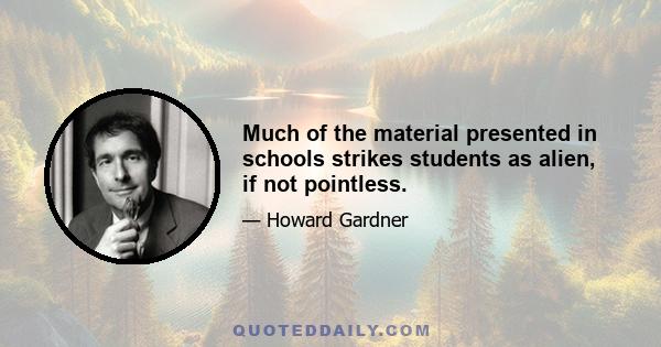 Much of the material presented in schools strikes students as alien, if not pointless.