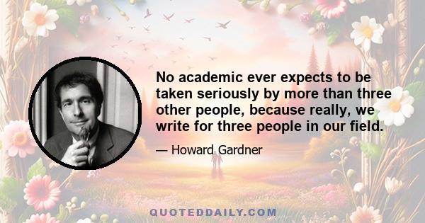 No academic ever expects to be taken seriously by more than three other people, because really, we write for three people in our field.