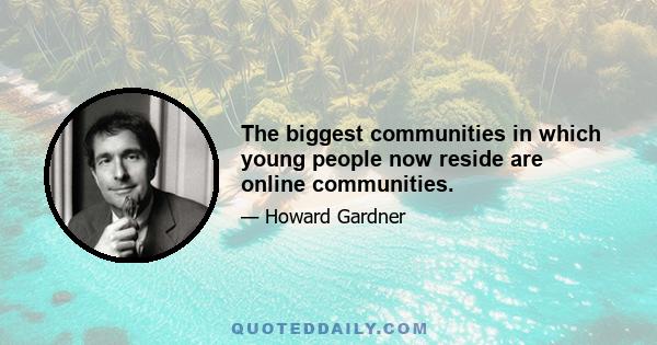 The biggest communities in which young people now reside are online communities.