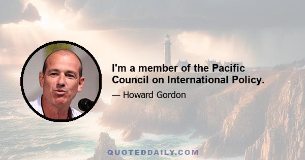 I'm a member of the Pacific Council on International Policy.