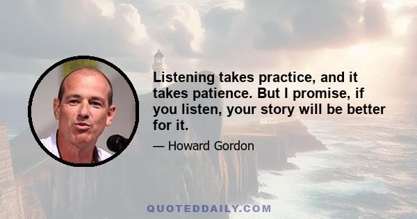 Listening takes practice, and it takes patience. But I promise, if you listen, your story will be better for it.