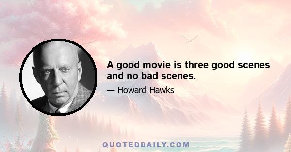 A good movie is three good scenes and no bad scenes.