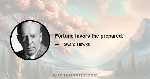 Fortune favors the prepared.