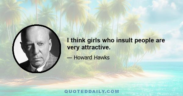 I think girls who insult people are very attractive.