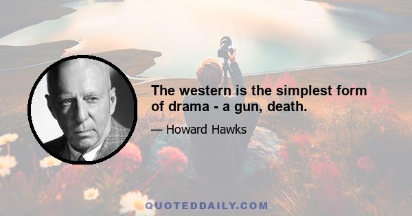 The western is the simplest form of drama - a gun, death.