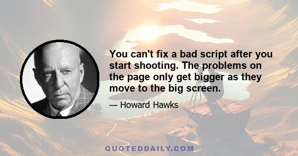 You can't fix a bad script after you start shooting. The problems on the page only get bigger as they move to the big screen.