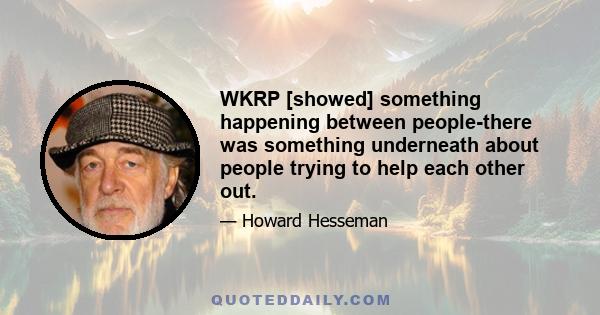 WKRP [showed] something happening between people-there was something underneath about people trying to help each other out.