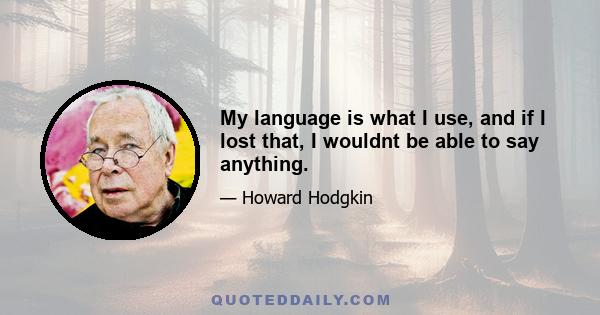 My language is what I use, and if I lost that, I wouldnt be able to say anything.