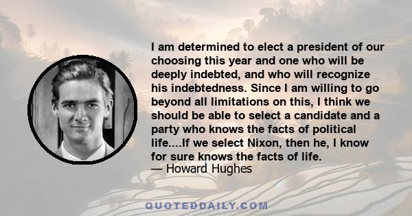 I am determined to elect a president of our choosing this year and one who will be deeply indebted, and who will recognize his indebtedness. Since I am willing to go beyond all limitations on this, I think we should be