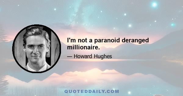 I'm not a paranoid deranged millionaire.