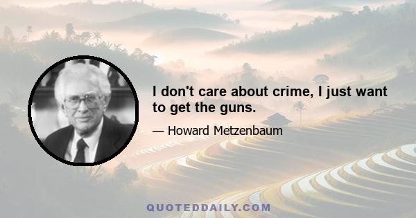 I don't care about crime, I just want to get the guns.