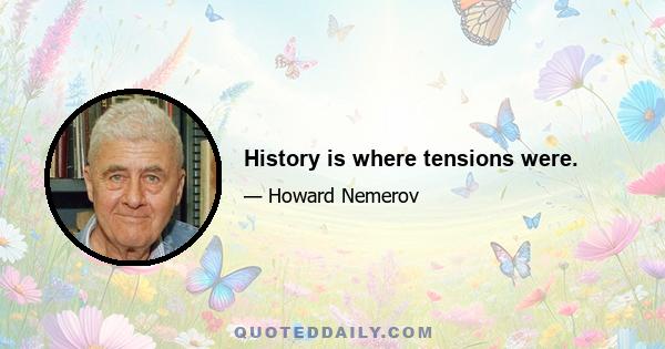 History is where tensions were.