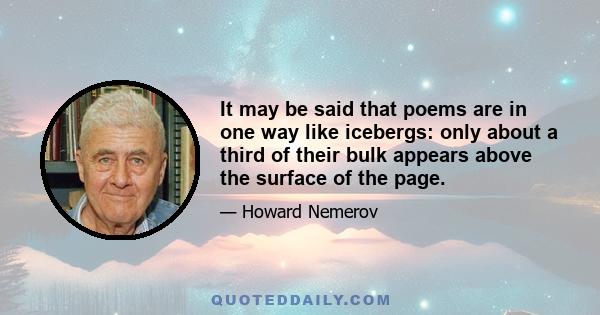 It may be said that poems are in one way like icebergs: only about a third of their bulk appears above the surface of the page.