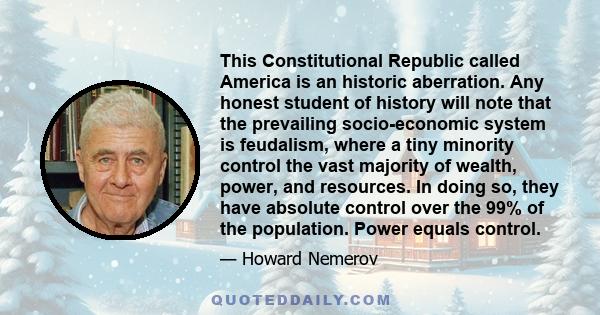 This Constitutional Republic called America is an historic aberration. Any honest student of history will note that the prevailing socio-economic system is feudalism, where a tiny minority control the vast majority of