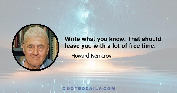 Write what you know. That should leave you with a lot of free time.