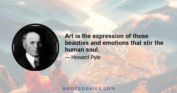 Art is the expression of those beauties and emotions that stir the human soul.